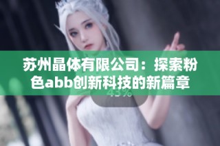 苏州晶体有限公司：探索粉色abb创新科技的新篇章