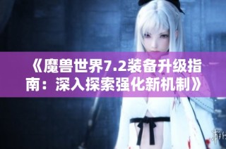 《魔兽世界7.2装备升级指南：深入探索强化新机制》
