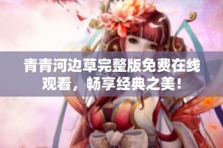 青青河边草完整版免费在线观看，畅享经典之美！