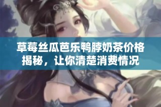 草莓丝瓜芭乐鸭脖奶茶价格揭秘，让你清楚消费情况