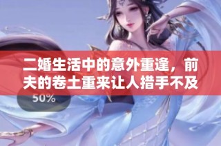二婚生活中的意外重逢，前夫的卷土重来让人措手不及