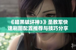 《暗黑破坏神3》圣教军快速刷图配置推荐与技巧分享