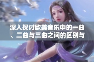 深入探讨欧美音乐中的一曲、二曲与三曲之间的区别与联系