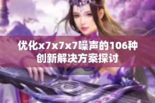 优化x7x7x7噪声的106种创新解决方案探讨