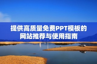 提供高质量免费PPT模板的网站推荐与使用指南