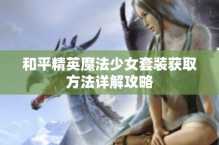 和平精英魔法少女套装获取方法详解攻略