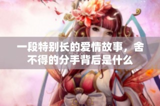 一段特别长的爱情故事，舍不得的分手背后是什么