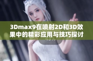 3Dmax9在喷射2D和3D效果中的精彩应用与技巧探讨