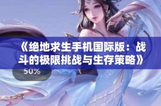 《绝地求生手机国际版：战斗的极限挑战与生存策略》
