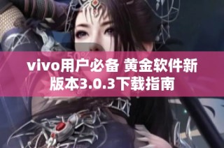 vivo用户必备 黄金软件新版本3.0.3下载指南