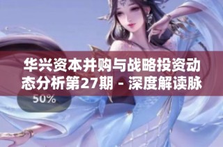 华兴资本并购与战略投资动态分析第27期 - 深度解读脉脉案例
