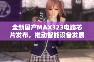 全新国产MAX323电路芯片发布，推动智能设备发展新机遇