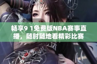 畅享9 1免费版NBA赛事直播，随时随地看精彩比赛