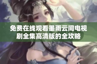 免费在线观看墨雨云间电视剧全集高清版的全攻略