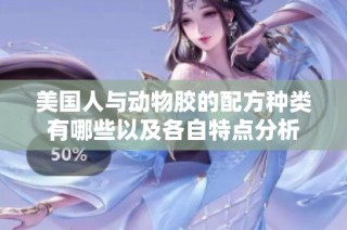 美国人与动物胶的配方种类有哪些以及各自特点分析