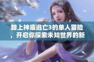 踏上神庙逃亡3的单人冒险，开启你探索未知世界的新旅程