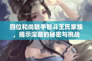 四位和尚联手智斗王氏家族，揭示深藏的秘密与挑战