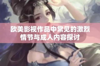 欧美影视作品中常见的激烈情节与成人内容探讨