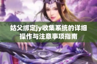 姑父绑定jy收集系统的详细操作与注意事项指南