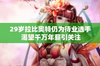 29岁拉比奥特仍为待业选手 渴望千万年薪引关注
