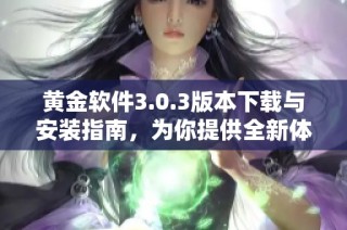 黄金软件3.0.3版本下载与安装指南，为你提供全新体验