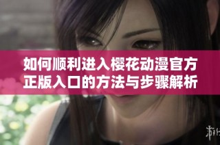 如何顺利进入樱花动漫官方正版入口的方法与步骤解析