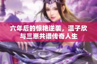 六年后的惊艳逆袭，温子欣与三崽共谱传奇人生
