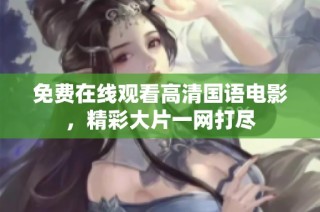 免费在线观看高清国语电影，精彩大片一网打尽