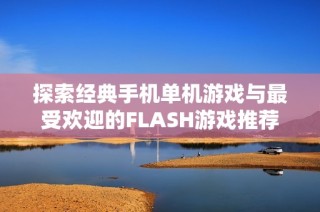探索经典手机单机游戏与最受欢迎的FLASH游戏推荐