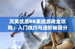 沉芙优质RB系统游戏全攻略：入门技巧与进阶秘籍分享