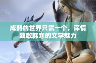 成熟的世界只需一个，深情致敬韩寒的文学魅力