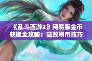 《乱斗西游2》网易版金币获取全攻略：高效刷币技巧分享