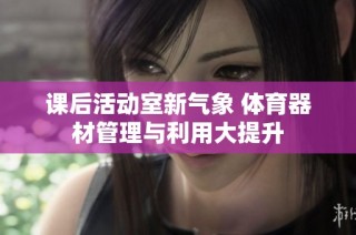 课后活动室新气象 体育器材管理与利用大提升