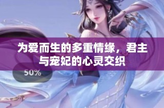 为爱而生的多重情缘，君主与宠妃的心灵交织