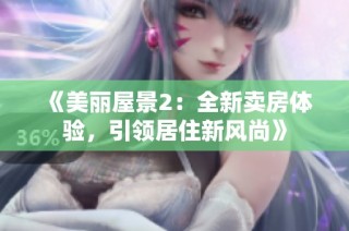 《美丽屋景2：全新卖房体验，引领居住新风尚》