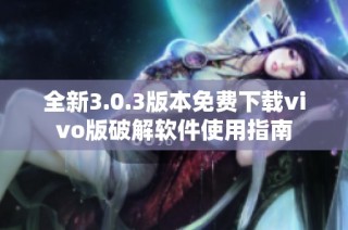 全新3.0.3版本免费下载vivo版破解软件使用指南