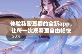 体验私密直播的全新app，让每一次观看更自由畅快