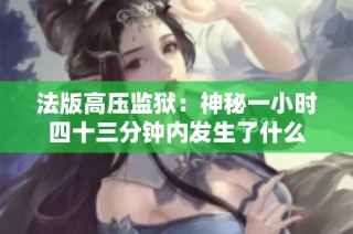 法版高压监狱：神秘一小时四十三分钟内发生了什么