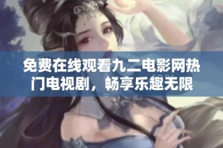 免费在线观看九二电影网热门电视剧，畅享乐趣无限