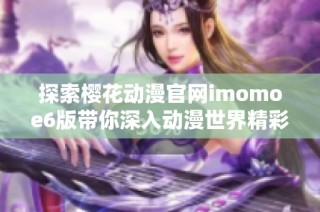 探索樱花动漫官网imomoe6版带你深入动漫世界精彩内容