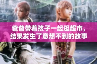爸爸带着孩子一起逛超市，结果发生了意想不到的故事