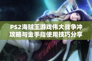 PS2海贼王游戏伟大战争冲攻略与金手指使用技巧分享