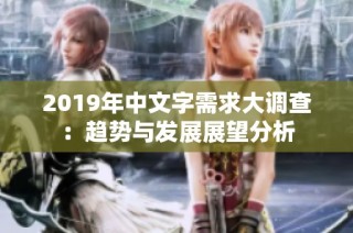 2019年中文字需求大调查：趋势与发展展望分析