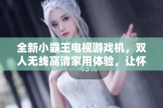 全新小霸王电视游戏机，双人无线高清家用体验，让怀旧回归快乐时光