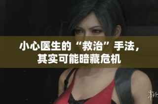 小心医生的“救治”手法，其实可能暗藏危机