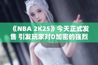 《NBA 2K25》今天正式发售 引发玩家对D加密的强烈不满