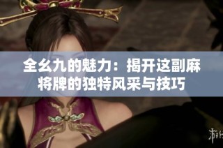 全幺九的魅力：揭开这副麻将牌的独特风采与技巧