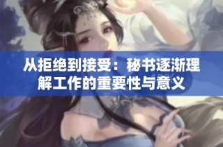 从拒绝到接受：秘书逐渐理解工作的重要性与意义
