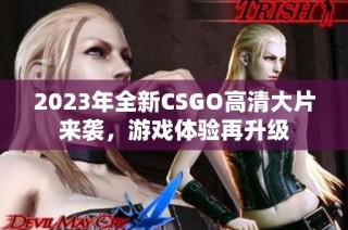 2023年全新CSGO高清大片来袭，游戏体验再升级