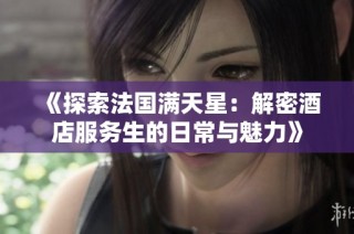 《探索法国满天星：解密酒店服务生的日常与魅力》